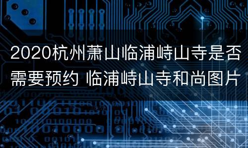2020杭州萧山临浦峙山寺是否需要预约 临浦峙山寺和尚图片