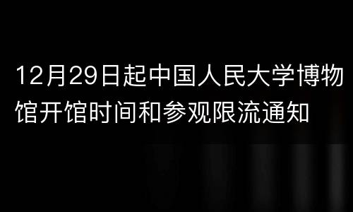 12月29日起中国人民大学博物馆开馆时间和参观限流通知