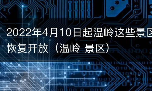 2022年4月10日起温岭这些景区恢复开放（温岭 景区）