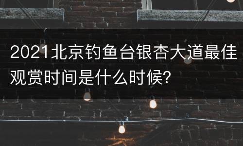2021北京钓鱼台银杏大道最佳观赏时间是什么时候？