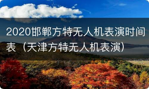 2020邯郸方特无人机表演时间表（天津方特无人机表演）
