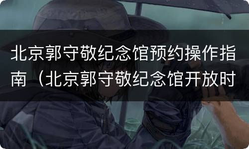 北京郭守敬纪念馆预约操作指南（北京郭守敬纪念馆开放时间）
