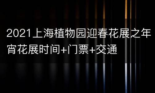 2021上海植物园迎春花展之年宵花展时间+门票+交通