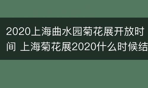 2020上海曲水园菊花展开放时间 上海菊花展2020什么时候结束