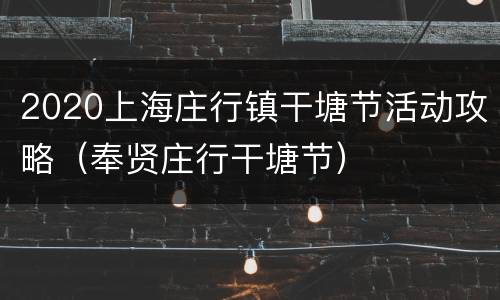 2020上海庄行镇干塘节活动攻略（奉贤庄行干塘节）