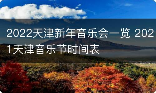 2022天津新年音乐会一览 2021天津音乐节时间表