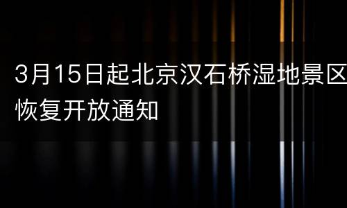 3月15日起北京汉石桥湿地景区恢复开放通知
