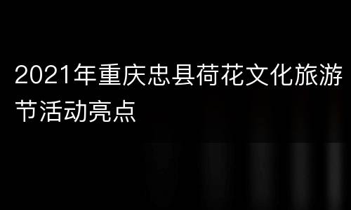 2021年重庆忠县荷花文化旅游节活动亮点