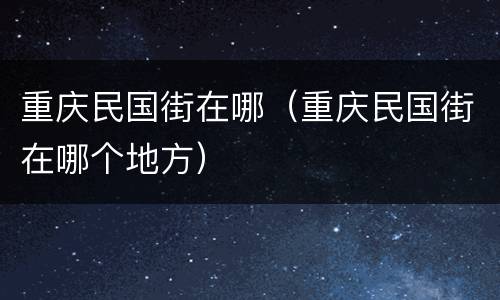 重庆民国街在哪（重庆民国街在哪个地方）