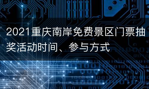 2021重庆南岸免费景区门票抽奖活动时间、参与方式