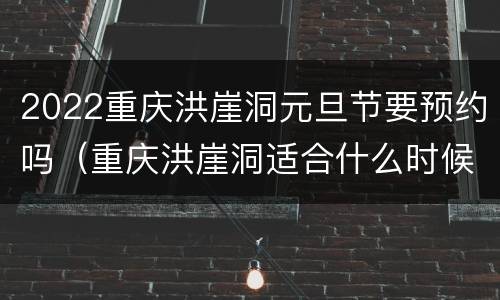 2022重庆洪崖洞元旦节要预约吗（重庆洪崖洞适合什么时候去）