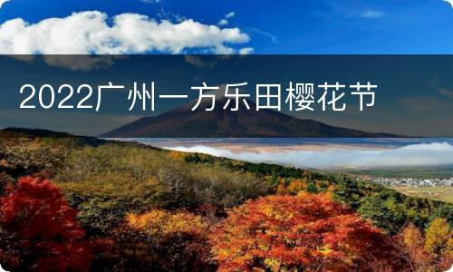 2022广州一方乐田樱花节
