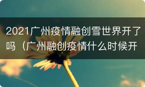 2021广州疫情融创雪世界开了吗（广州融创疫情什么时候开）