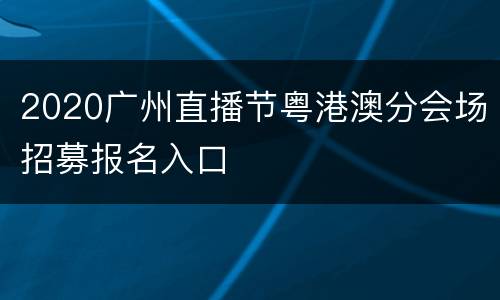 2020广州直播节粤港澳分会场招募报名入口