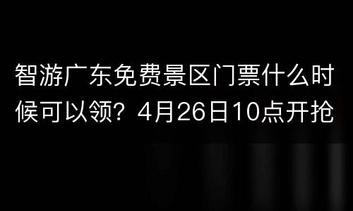 智游广东免费景区门票什么时候可以领？4月26日10点开抢