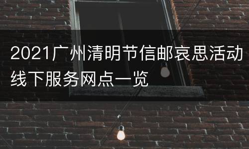 2021广州清明节信邮哀思活动线下服务网点一览