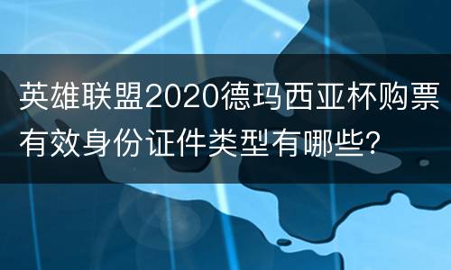 英雄联盟2020德玛西亚杯购票有效身份证件类型有哪些？
