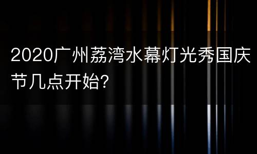 2020广州荔湾水幕灯光秀国庆节几点开始？