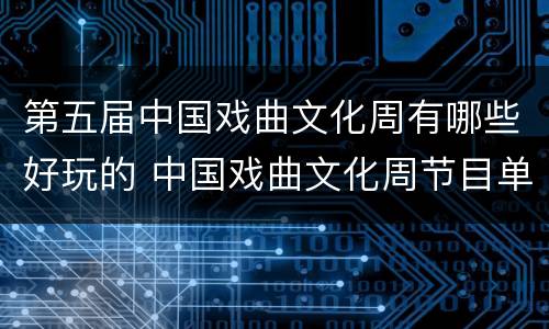 第五届中国戏曲文化周有哪些好玩的 中国戏曲文化周节目单