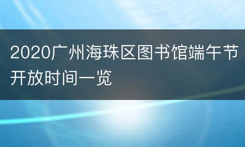 2020广州海珠区图书馆端午节开放时间一览