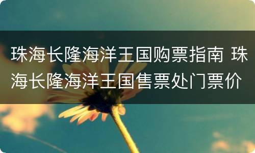 珠海长隆海洋王国购票指南 珠海长隆海洋王国售票处门票价格