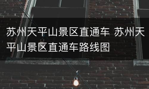 苏州天平山景区直通车 苏州天平山景区直通车路线图