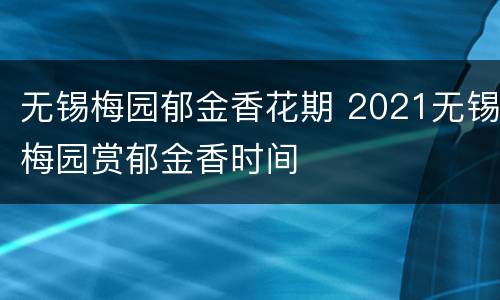 无锡梅园郁金香花期 2021无锡梅园赏郁金香时间