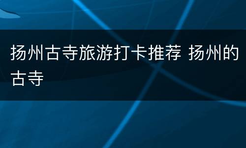 扬州古寺旅游打卡推荐 扬州的古寺