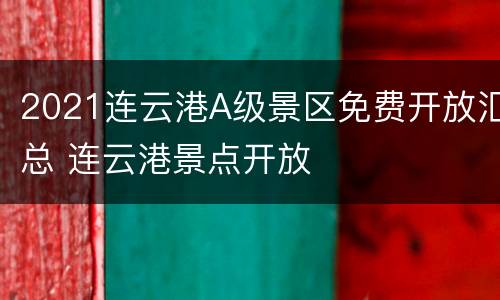 2021连云港A级景区免费开放汇总 连云港景点开放