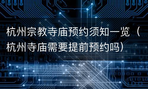 杭州宗教寺庙预约须知一览（杭州寺庙需要提前预约吗）