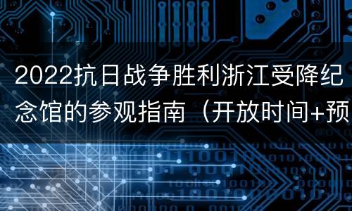 2022抗日战争胜利浙江受降纪念馆的参观指南（开放时间+预约入口+地址交通）