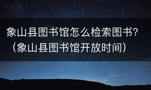 象山县图书馆怎么检索图书？（象山县图书馆开放时间）