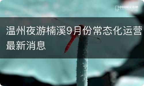 温州夜游楠溪9月份常态化运营最新消息