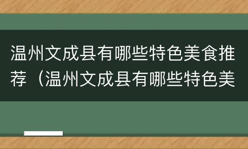 温州文成县有哪些特色美食推荐（温州文成县有哪些特色美食推荐吃）