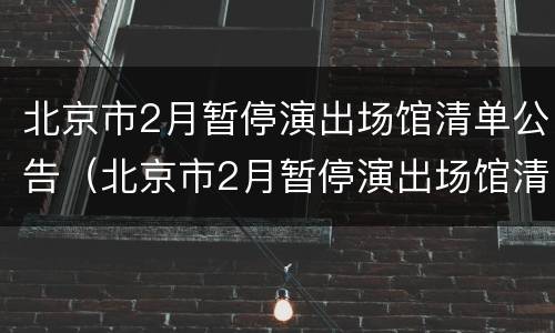 北京市2月暂停演出场馆清单公告（北京市2月暂停演出场馆清单公告查询）