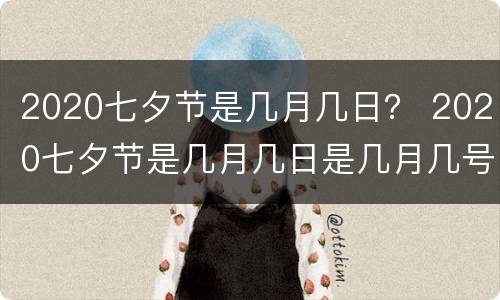 2020七夕节是几月几日？ 2020七夕节是几月几日是几月几号