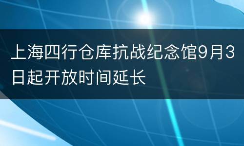 上海四行仓库抗战纪念馆9月3日起开放时间延长