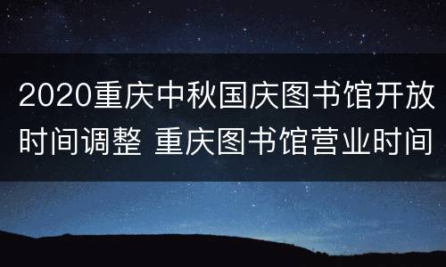2020重庆中秋国庆图书馆开放时间调整 重庆图书馆营业时间2020