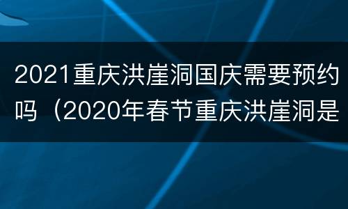 2021重庆洪崖洞国庆需要预约吗（2020年春节重庆洪崖洞是否关闭）