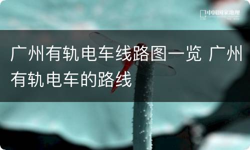 广州有轨电车线路图一览 广州有轨电车的路线