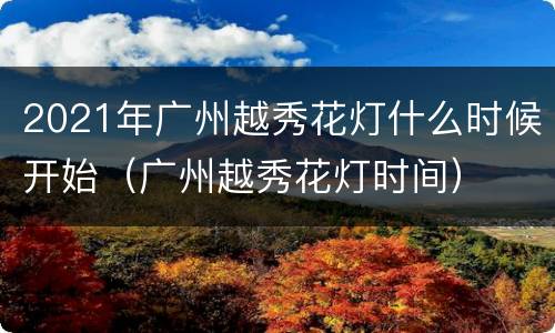 2021年广州越秀花灯什么时候开始（广州越秀花灯时间）