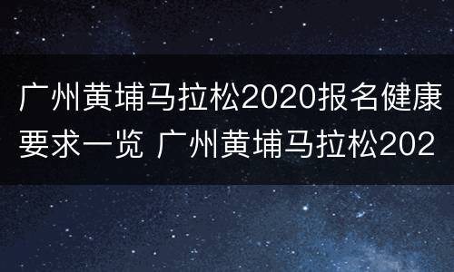 广州黄埔马拉松2020报名健康要求一览 广州黄埔马拉松2020报名健康要求一览表图片