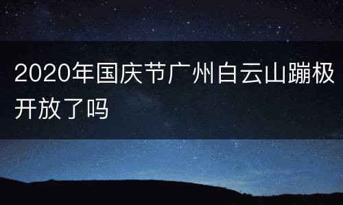 2020年国庆节广州白云山蹦极开放了吗
