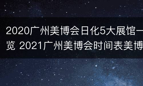 2020广州美博会日化5大展馆一览 2021广州美博会时间表美博会