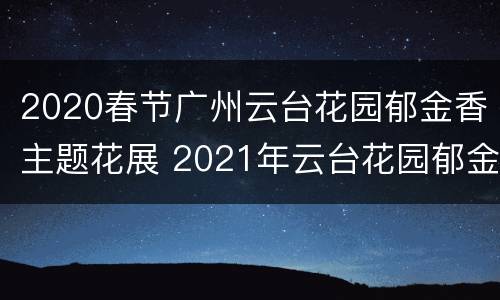 2020春节广州云台花园郁金香主题花展 2021年云台花园郁金香