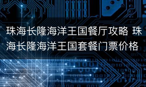 珠海长隆海洋王国餐厅攻略 珠海长隆海洋王国套餐门票价格