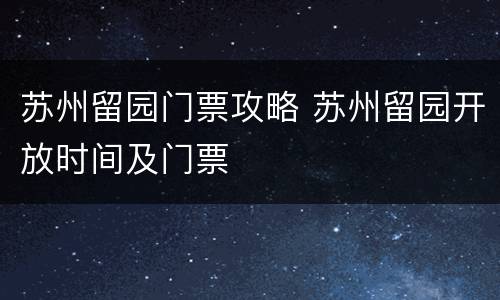 苏州留园门票攻略 苏州留园开放时间及门票