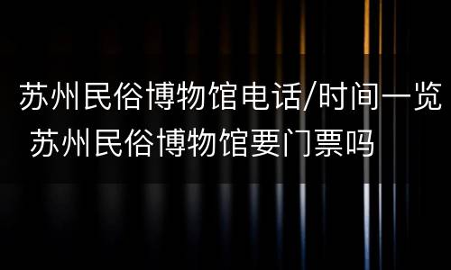苏州民俗博物馆电话/时间一览 苏州民俗博物馆要门票吗