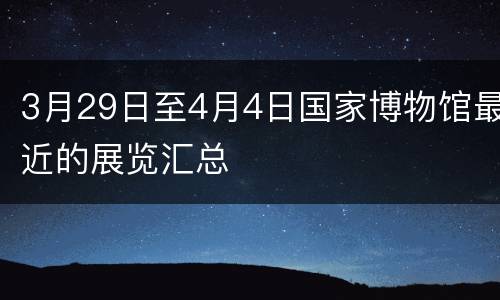 3月29日至4月4日国家博物馆最近的展览汇总