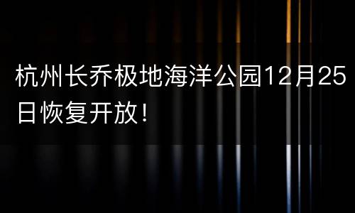 杭州长乔极地海洋公园12月25日恢复开放！
